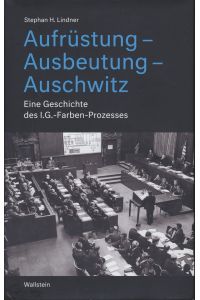 Aufrüstung - Ausbeutung - Auschwitz. Eine Geschichte des I. G. -Farben-Prozesses.
