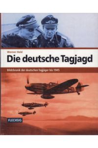 Die deutsche Tagjagd. Bildchronik der deutschen Tagjäger bis 1945.