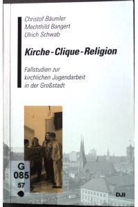 Kirche - Clique - Religion: Fallstudien zur kirchlichen Jugendarbeit in der Großstadt.