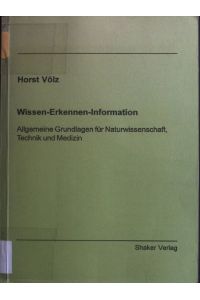 Wissen-Erkennen-Information : Allgemeine Grundlagen für Naturwissenschaft, Technik und Medizin.