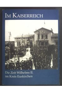 Im Kaiserreich : die Zeit Wilhelms II. im Kreis Euskirchen.   - Zur Geschichte des 20. Jahrhunderts ; Bd. 1; Geschichte im Kreis Euskirchen ; Jg. 13,1999