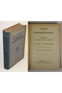 Handbuch der Farbenfabrikation. Lehrbuch der Fabrikation, Untersuchung und Verwendung aller in der Praxis vorkommenden Körperfarben.