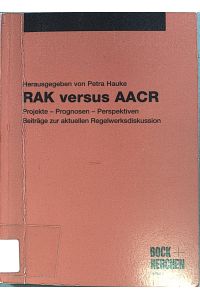 RAK versus AACR: Projekte - Prognosen - Perspektiven ; Beiträge zur aktuellen Regelwerksdiskussion.
