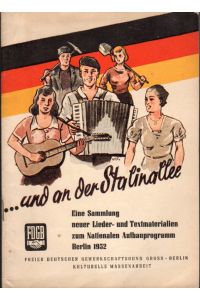 . . . und an der Stalinallee.   - Eine Sammlung neuer Lieder- u. Textmaterialien zum Nationalen Aufbauprogramm Berlin 1952. (Texte mit Noten.)