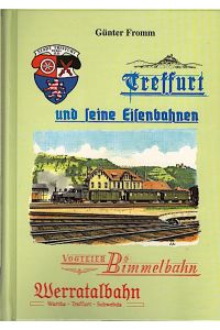 Treffurt und seine Eisenbahnen : Mittelpunkt der Schwebda - Treffurter Eisenbahn, der Treffurt - Warthaer Eisenbahn und der Mühlhausen - Treffurter Eisenbahn  - / Günter Fromm