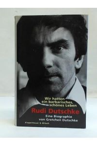 Wir hatten ein barbarisches schönes Leben. Rudi Dutschke. Eine Biographie