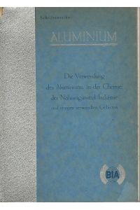 Die Verwendung des Aluminiums in der chemischen und Nahrungsmittel-Industrie sowie auf einigen verwandten Gebieten.   - Bearbeiter: Dr. Hans Bohner.