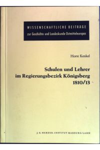 Schulen und Lehrer im Regierungsbezirk Königsberg 1810/13.   - Wissenschaftliche Beiträge zur Geschichte und Landeskunde Ostmitteleuropas ; Nr. 118