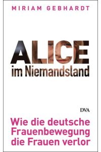 Alice im Niemandsland: Wie die deutsche Frauenbewegung die Frauen verlor