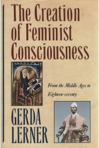 The Creation of Feminist Consciousness.   - From the Middle Ages to Eighteen-Seventy (WOMEN AND HISTORY).