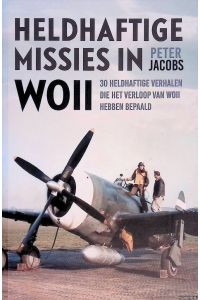 Heldhaftige missies in WOII. 30 heldhaftige verhalen die het verloop van WOII hebben bepaald