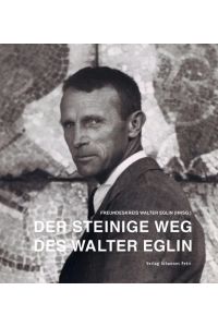 Der steinige Weg des Walter Eglin.   - Freundeskreis Walter Eglin (Hrsg.)