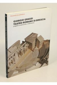 Teotro romano di Brescia. Progetto di restituzione e riabilitazione. Con Nunzio Dego, Elena Grassi, Silvia Malcovati, et al.
