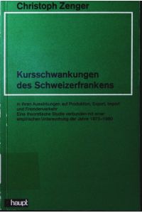Kursschwankungen des Schweizerfrankens in ihren Auswirkungen auf Produktion, Export, Import und Fremdenverkehr.   - e. theoretische Studie verbunden mit e. empirischen Untersuchung d. Jahre 1973 - 1980.
