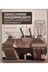 Überschwere Panzerprojekte: Konzepte und Entwürfe der Wehrmacht / Michael Fröhlich