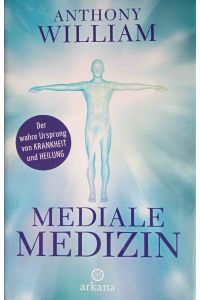 Mediale Medizin : der wahre Ursprung von Krankheit und Heilung.   - Anthony William ; aus dem Englischen von Christina Knüllig