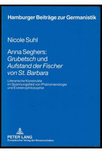 Anna Seghers: Grubetsch und Aufstand der Fischer von St. Barbara.   - Literarische Konstrukte im Spannungsfeld von Phänomenologie und Existenzphilosophie.