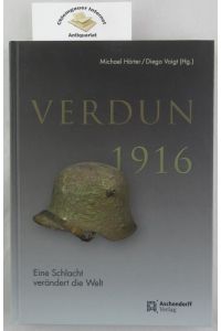 Verdun 1916 : eine Schlacht verändert die Welt.   - Herausgegeben von Michael Hörter und Diego Voigt