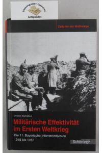 Militärische Effektivität im Ersten Weltkrieg : die 11. Bayerische Infanteriedivision 1915 bis 1918.   - Zeitalter der Weltkriege ; Bd. 6