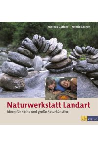 Naturwerkstatt Landart : Ideen für kleine und große Naturkünstler.   - Andreas Güthler ; Kathrin Lacher