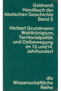 Wahlkönigtum, Territorialpolitik und Ostbewegung im 13. und 14. Jahrhundert.   - = Gebhardt. Handbuch der deutschen Geschichte. Band 5.