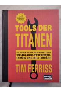Tools der Titanen - Die Taktiken, Routinen und Gewohnheiten der Weltklasse-Performer, Ikonen und Milliardäre.