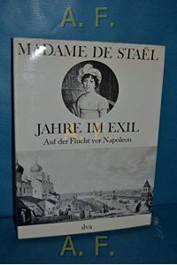 Jahre im Exil: Auf der Flucht vor Napoleon.   - Madame de Stael. Hrsg. u. eingel. von Gisela Schlientz