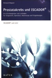 Prostatakrebs und Iscador - Ein Klinikbegleiter und Leitfaden für Diagnostik, Operation, Nachsorge und Folgetherapie. ISCADOR und mehr.