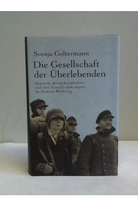 Die Gesellschaft der Überlebenden. Deutsche Kriegsheimkehrer und ihre Gewalterfahrungen im zweiten Weltkrieg