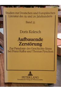 Aufbauende Zerstörung.   - Zur Paradoxie des Geschichts-Sinns bei Franz Kafka und Thomas Pynchon.