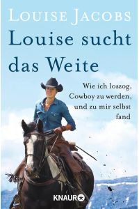 Louise sucht das Weite: Wie ich loszog, Cowboy zu werden, und zu mir selbst fand (Knaur Taschenbücher, 78835)