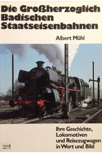 Die Grossherzoglich Badischen Staatseisenbahnen.   - Ihre Geschichte, Lokomotiven und Reisezugwagen in Wort und Bild.