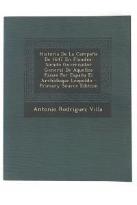 Historia de La Campana de 1647 En Flandes: Siendo Governador General de Aquellos Paises Por Espana El Archiduque Leopoldo