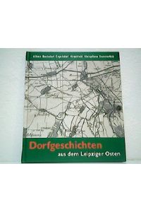 Dorfgeschichten aus dem Leipziger Osten - Band 1. Althen - Baalsdorf - Engelsdorf - Hirschfeld - Kleinpösna - Sommerfeld.