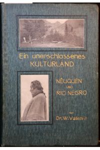 Ein unerschlossenes Kulturland Neuquén und Rio Negro (Argentinien). Mit 47 Illustrationen nach photographischen Original-Aufnahmen. 2. Auflage.