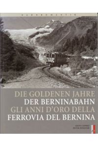 Die goldenen Jahre der Berninabahn. Gli anni d`oro della ferrovia del Bernina.