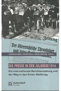 Die Presse in der Julikrise 1914. Die internationale Berichterstattung und der Weg in den Ersten Weltkrieg.