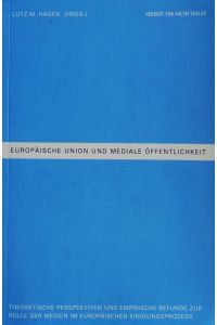 Europäische Union und mediale Öffentlichkeit.   - Theoretische Perspektiven und empirische Befunde zur Rolle der Medien im europäischen Einigungsprozess.