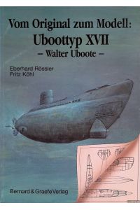 Von Original zum Modell: UBoottyp XVII - Walter Uboote - Eine Bild- und Plandokumentation