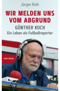 Wir melden uns vom Abgrund. Günther Koch - Ein Leben als Fußballreporter.
