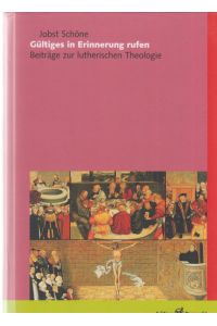Gültiges in Erinnerung rufen : Beiträge zur lutherischen Theologie. Von Jobst Schöne.   - Hrsg. von Michael Schätzel.