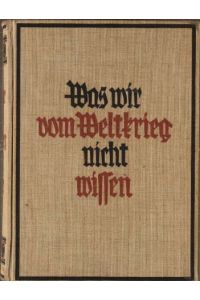Was wir vom Weltkrieg nicht wissen.   - hrsg. v. Walter Jost ; Friedrich Felger / Teil von: Deutsche Bücherei (Leipzig): Weltkriegssammlung