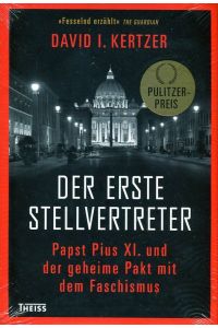 Der erste Stellvertreter: Papst Pius XI. und der geheime Pakt mit dem Faschismus