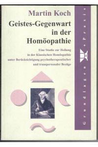 Geistes-Gegenwart in der Homöopathie - Eine Studie zur Heilung in der Klassischen Homöopathie unter Berücksichtigung psychotherapeutischer und transpersonaler Bezüge