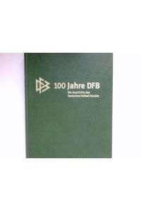 100 Jahre DFB : die Geschichte des Deutschen Fussball-Bundes.   - Geschenkausgabe. [Chef-Red.: Wolfgang Niersbach ; Rudi Michel]