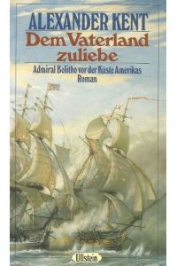 Dem Vaterland zu Liebe Admiral Bolitho vor der Küste Amerikas ein Roman von Alexander Kent