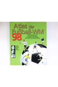 Atlas der Fußball-WM 98 :  - Die Stars, Die Mannschaften, Die Mythen, Alle Strategien.