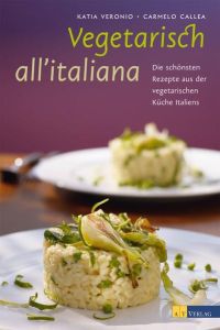 Vegetarisch all'italiana: Die schönsten Rezepte und Geschichten aus der vegetarischen Küche Italiens
