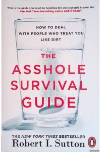 The Asshole Survival Guide. How to Deal with People Who Treat You Like Dirt