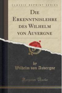 Die Erkenntnislehre des Wilhelm von Auvergne (Classic Reprint)